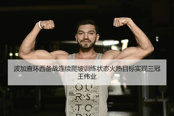 波加查环西备战连续爬坡训练状态火热目标实现三冠王伟业