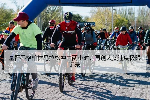 基普乔格柏林马拉松冲击两小时，再创人类速度极限记录